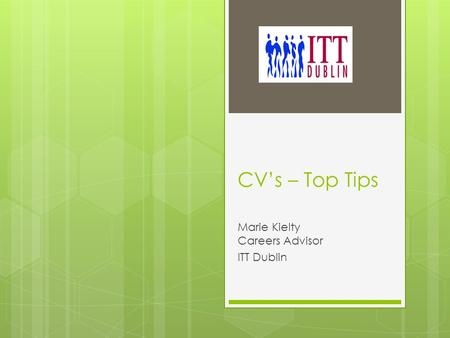 CV’s – Top Tips Marie Kielty Careers Advisor ITT Dublin.