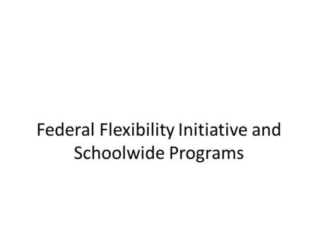 Federal Flexibility Initiative and Schoolwide Programs.