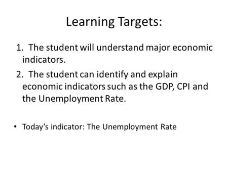 Learning Targets: 1. The student will understand major economic indicators. 2. The student can identify and explain economic indicators such as the GDP,