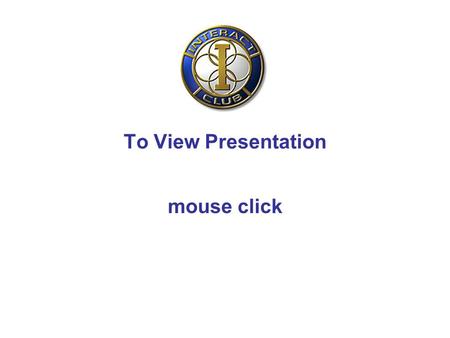 To View Presentation mouse click. INTERACT District 9690 Assembly Presentation Roger Vince.