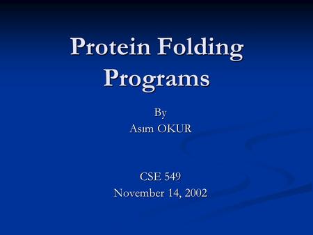 Protein Folding Programs By Asım OKUR CSE 549 November 14, 2002.