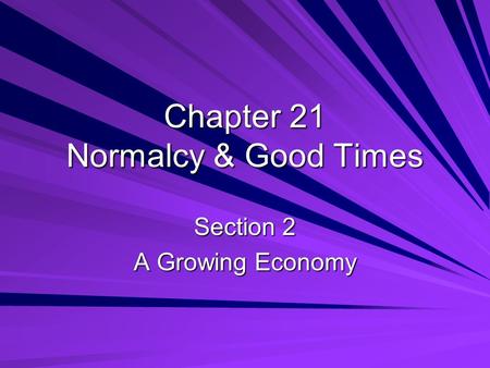 Chapter 21 Normalcy & Good Times Section 2 A Growing Economy.