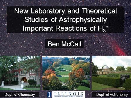 New Laboratory and Theoretical Studies of Astrophysically Important Reactions of H 3 + Ben McCall Dept. of ChemistryDept. of Astronomy.