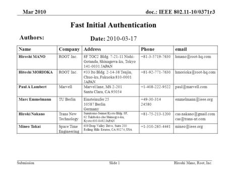 Doc.: IEEE 802.11-10/0371r3 Submission Mar 2010 Hiroshi Mano, Root, Inc.Slide 1 Fast Initial Authentication Date: 2010-03-17 Authors: NameCompanyAddressPhoneemail.