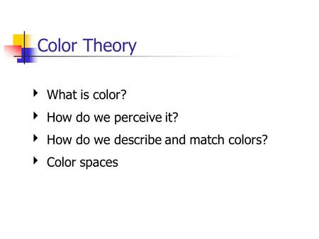 Color Theory ‣ What is color? ‣ How do we perceive it? ‣ How do we describe and match colors? ‣ Color spaces.