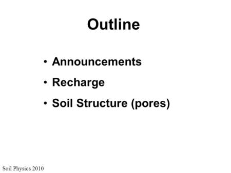 Soil Physics 2010 Outline Announcements Recharge Soil Structure (pores)