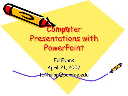 Computer Presentations with PowerPoint Ed Evans April 21, 2007