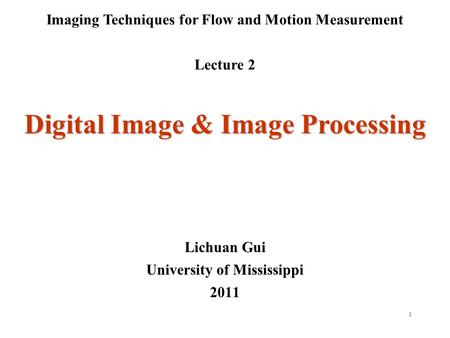 1 Imaging Techniques for Flow and Motion Measurement Lecture 2 Lichuan Gui University of Mississippi 2011 Digital Image & Image Processing.
