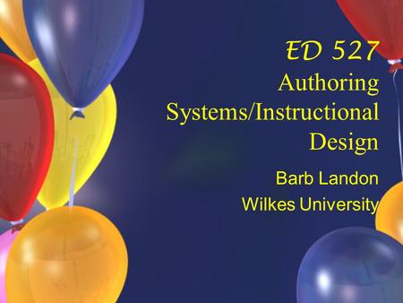 ED 527 Authoring Systems/Instructional Design Barb Landon Wilkes University.