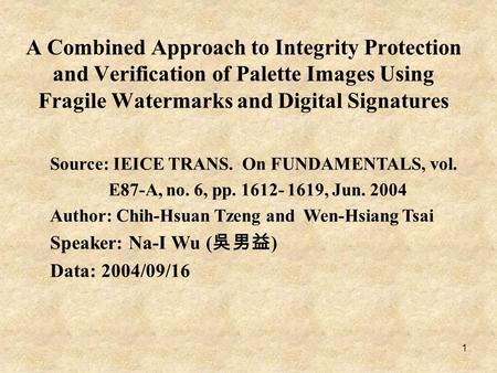 1 A Combined Approach to Integrity Protection and Verification of Palette Images Using Fragile Watermarks and Digital Signatures Source: IEICE TRANS. On.