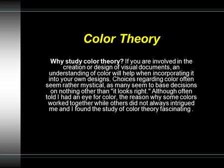 Color Theory Why study color theory? If you are involved in the creation or design of visual documents, an understanding of color will help when incorporating.