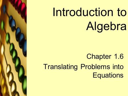 Introduction to Algebra Chapter 1.6 Translating Problems into Equations.