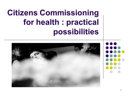 1 Citizens Commissioning for health : practical possibilities.