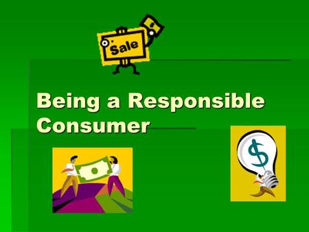 Being a Responsible Consumer.  What was the last thing you bought? - video game? - video game? -lunch? -a haircut? Anytime you pay for something – you.