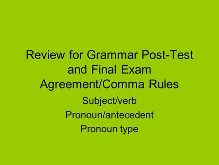 Review for Grammar Post-Test and Final Exam Agreement/Comma Rules Subject/verb Pronoun/antecedent Pronoun type.