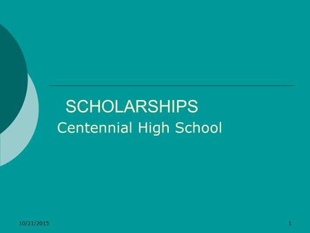 10/21/20151 SCHOLARSHIPS Centennial High School. 10/21/20152 TYPES OF SCHOLARSHIPS  Merit-Based High GPA, ACT or SAT, extracurricular activities, community.