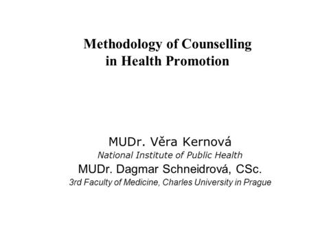 Methodology of Counselling in Health Promotion MUDr. Věra Kernová National Institute of Public Health MUDr. Dagmar Schneidrová, CSc. 3rd Faculty of Medicine,