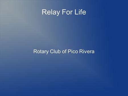 Relay For Life Rotary Club of Pico Rivera. Relay For Life What is Relay For Life.