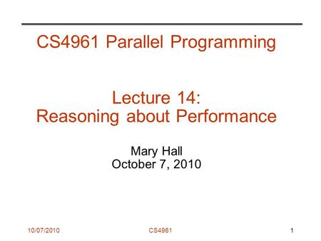 10/07/2010CS4961 CS4961 Parallel Programming Lecture 14: Reasoning about Performance Mary Hall October 7, 2010 1.