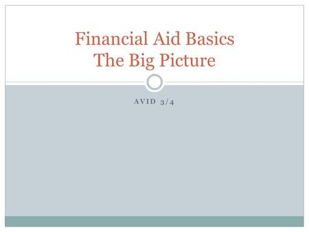 AVID 3/4 Financial Aid Basics The Big Picture. 5 Major Steps 1. Complete FAFSA Application (Student/Parent) 2. Documents /File Review (College) 3. Packaging.