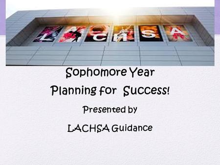 Sophomore Year Planning for Success! Presented by LACHSA Guidance.