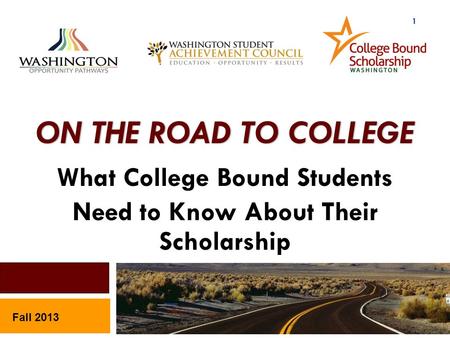 ON THE ROAD TO COLLEGE What College Bound Students Need to Know About Their Scholarship Fall 2013 1.