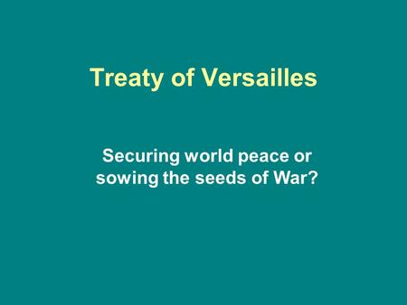 Treaty of Versailles Securing world peace or sowing the seeds of War?