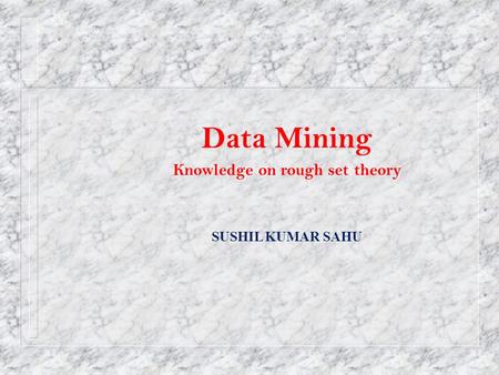 Data Mining Knowledge on rough set theory SUSHIL KUMAR SAHU.