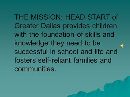 THE MISSION: HEAD START of Greater Dallas provides children with the foundation of skills and knowledge they need to be successful in school and life.
