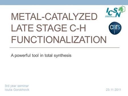 METAL-CATALYZED LATE STAGE C-H FUNCTIONALIZATION A powerful tool in total synthesis 3rd year seminar Ioulia Gorokhovik 23.11.2011.