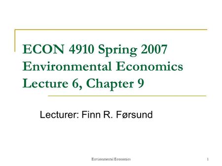 Environmental Economics1 ECON 4910 Spring 2007 Environmental Economics Lecture 6, Chapter 9 Lecturer: Finn R. Førsund.