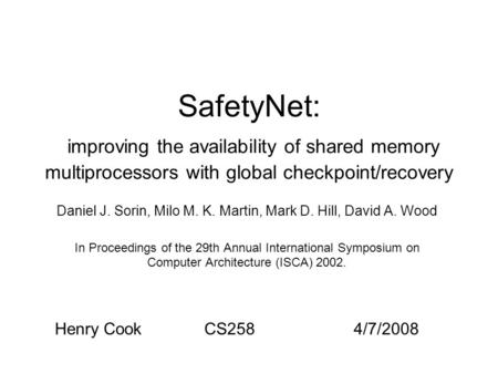 SafetyNet: improving the availability of shared memory multiprocessors with global checkpoint/recovery Daniel J. Sorin, Milo M. K. Martin, Mark D. Hill,