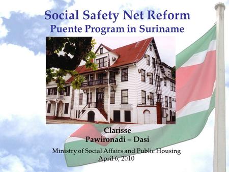 Social Safety Net Reform Puente Program in Suriname Ministry of Social Affairs and Public Housing April 6, 2010 Clarisse Pawironadi – Dasi.