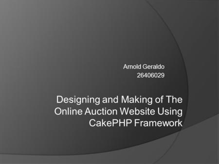Arnold Geraldo 26406029 Designing and Making of The Online Auction Website Using CakePHP Framework.