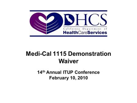 Medi-Cal 1115 Demonstration Waiver 14 th Annual ITUP Conference February 10, 2010.