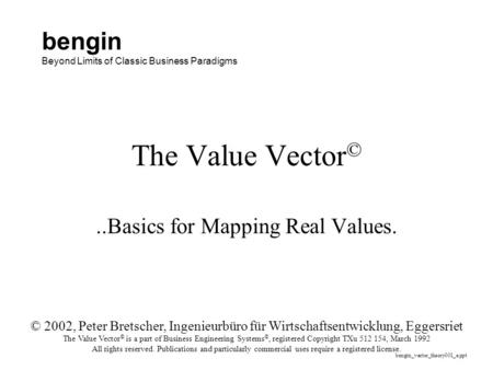 The Value Vector ©..Basics for Mapping Real Values. © 2002, Peter Bretscher, Ingenieurbüro für Wirtschaftsentwicklung, Eggersriet The Value Vector © is.