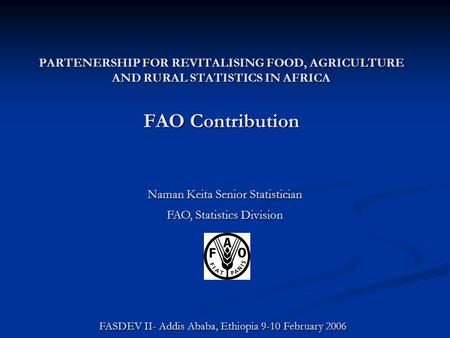 PARTENERSHIP FOR REVITALISING FOOD, AGRICULTURE AND RURAL STATISTICS IN AFRICA FAO Contribution Naman Keita Senior Statistician FAO, Statistics Division.