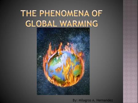 By: Milagros A. Hernandez. Science Dictionary global warming n. An increase in the average temperature of the earth's atmosphere, especially a sustained.