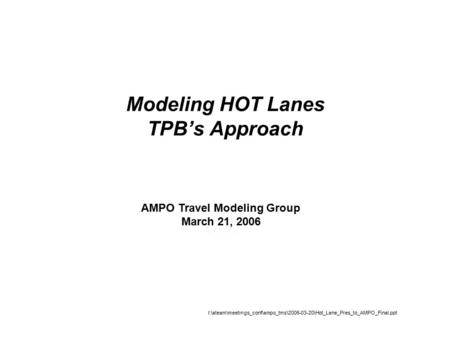 Modeling HOT Lanes TPB’s Approach AMPO Travel Modeling Group March 21, 2006 I:\ateam\meetings_conf\ampo_tms\2006-03-20\Hot_Lane_Pres_to_AMPO_Final.ppt.