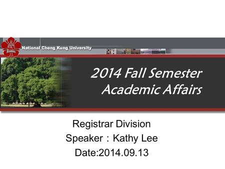 Registrar Division Speaker ： Kathy Lee Date:2014.09.13 2014 Fall Semester Academic Affairs.