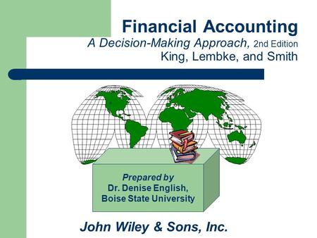 Financial Accounting A Decision-Making Approach, 2nd Edition King, Lembke, and Smith John Wiley & Sons, Inc. Prepared by Dr. Denise English, Boise State.