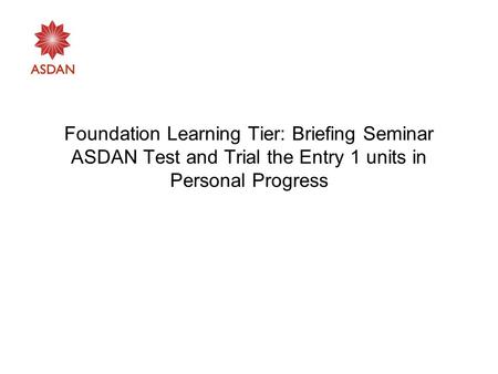 Foundation Learning Tier: Briefing Seminar ASDAN Test and Trial the Entry 1 units in Personal Progress.