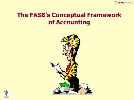 Concepts - 1 The FASB’s Conceptual Framework of Accounting.