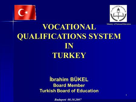 1 VOCATIONAL QUALIFICATIONS SYSTEM INTURKEY İbrahim BÜKEL Board Member Turkish Board of Education Ministry of National Education Budapest 08.10.2007.