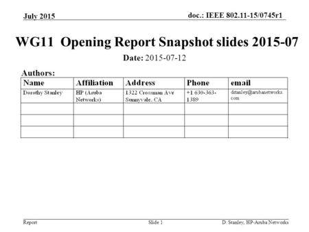 Doc.: IEEE 802.11-15/0745r1 Report July 2015 D. Stanley, HP-Aruba NetworksSlide 1 WG11 Opening Report Snapshot slides 2015-07 Date: 2015-07-12 Authors: