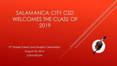 SALAMANCA CITY CSD WELCOMES THE CLASS OF 2019 9 th Grade Parent and Student Orientation August 25, 2015 6:00-8:00 pm.