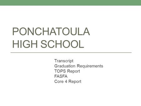 PONCHATOULA HIGH SCHOOL Transcript Graduation Requirements TOPS Report FASFA Core 4 Report.