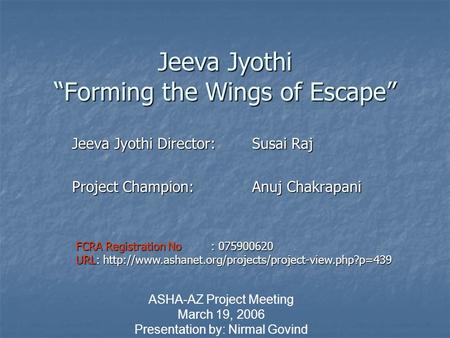 Jeeva Jyothi “Forming the Wings of Escape” Jeeva Jyothi Director: Susai Raj Project Champion: Anuj Chakrapani ASHA-AZ Project Meeting March 19, 2006 Presentation.