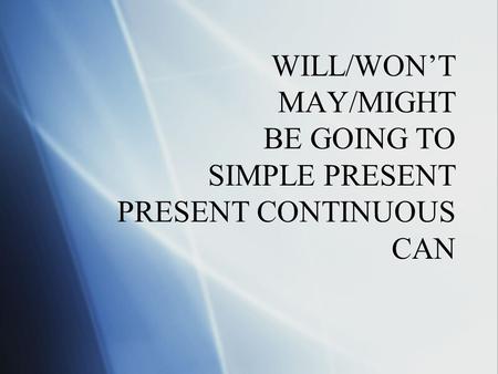 WILL/WON’T MAY/MIGHT BE GOING TO SIMPLE PRESENT PRESENT CONTINUOUS CAN