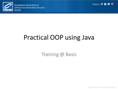 Practical OOP using Java Basis Faqueer Tanvir Ahmed, 08 Jan 2012.